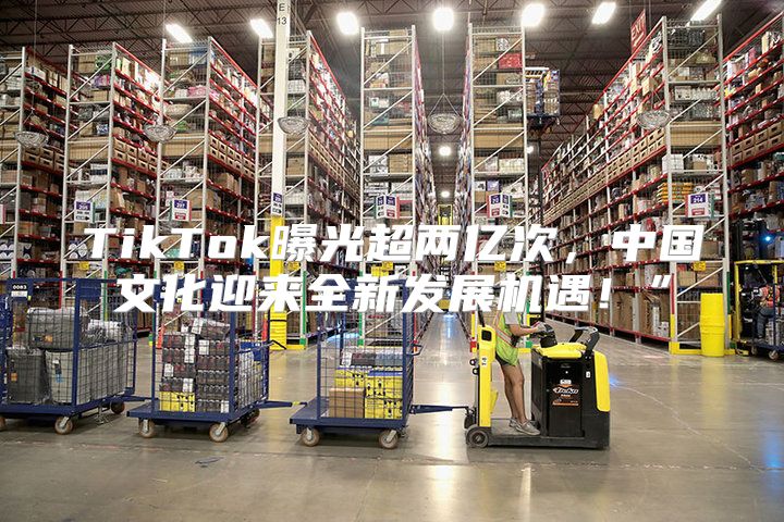 TikTok曝光超两亿次，中国文化迎来全新发展机遇！”