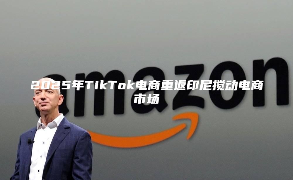 2025年TikTok电商重返印尼搅动电商市场