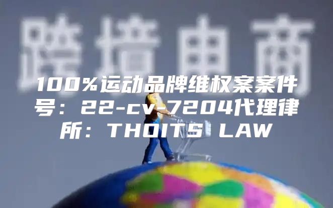 100%运动品牌维权案案件号：22-cv-7204代理律所：THOITS LAW