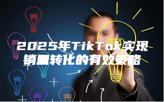 2025年TikTok实现销量转化的有效策略