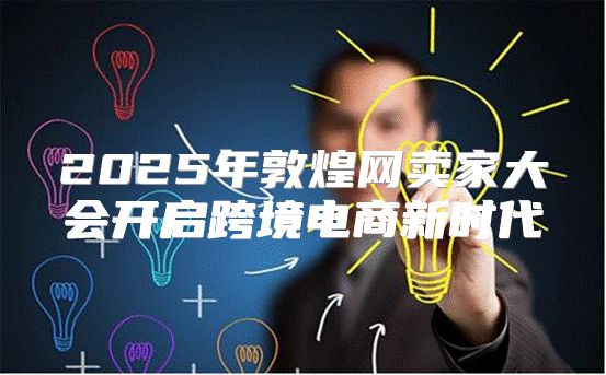 2025年敦煌网卖家大会开启跨境电商新时代