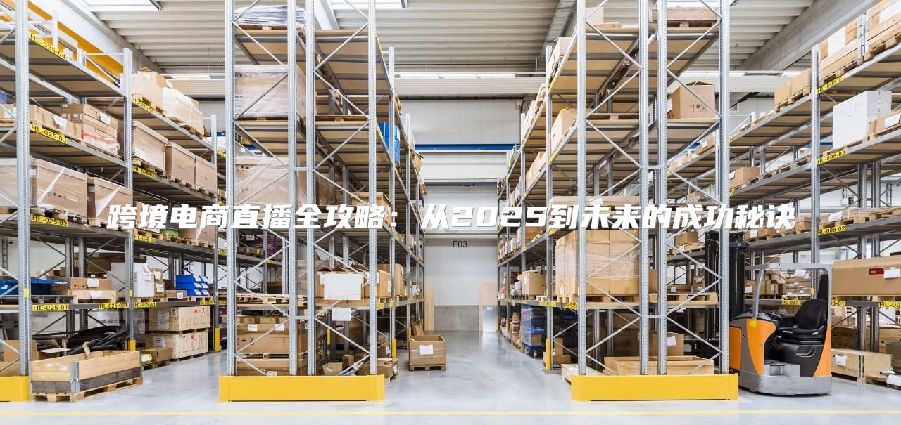 跨境电商直播全攻略：从2025到未来的成功秘诀