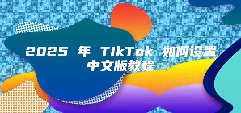 2025 年 TikTok 如何设置中文版教程