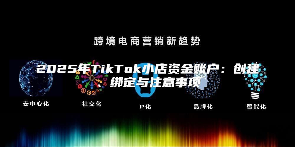 2025年TikTok小店资金账户：创建、绑定与注意事项