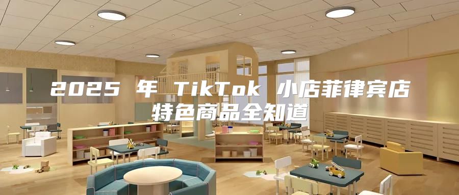 2025 年 TikTok 小店菲律宾店特色商品全知道