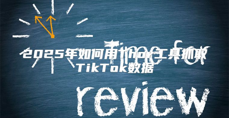 2025年如何用Thor工具抓取TikTok数据