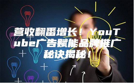 营收翻番增长！YouTube广告赋能品牌推广秘诀揭秘！
