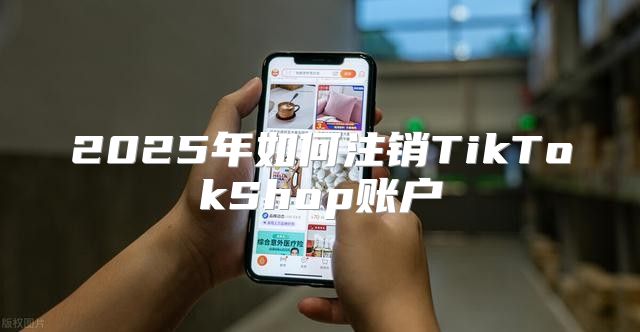 2025年如何注销TikTokShop账户