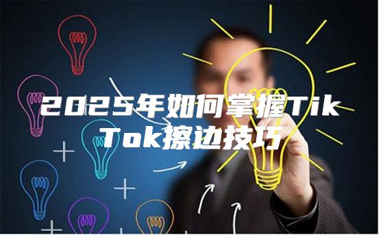 2025年如何掌握TikTok擦边技巧