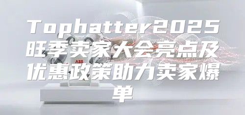 Tophatter2025旺季卖家大会亮点及优惠政策助力卖家爆单