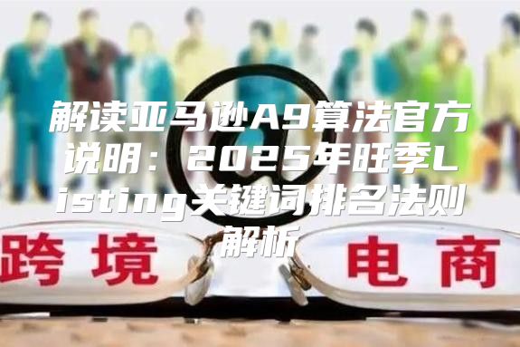 解读亚马逊A9算法官方说明：2025年旺季Listing关键词排名法则解析