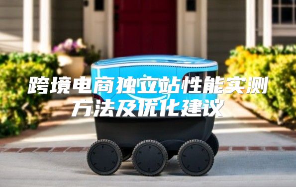 跨境电商独立站性能实测方法及优化建议