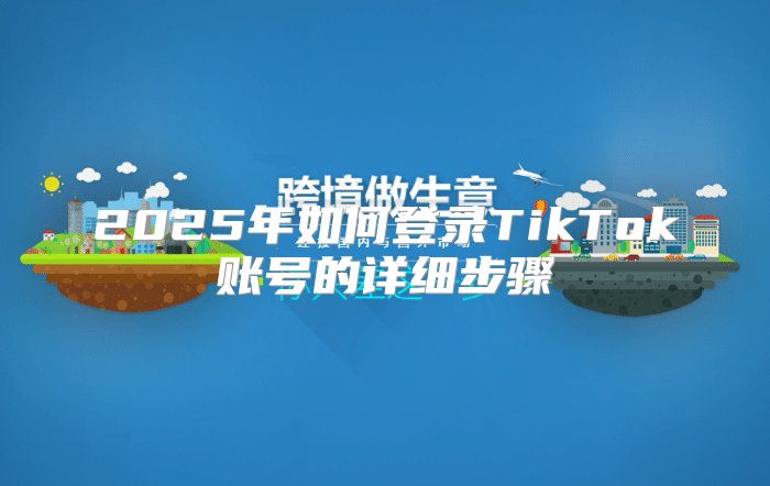 2025年如何登录TikTok账号的详细步骤