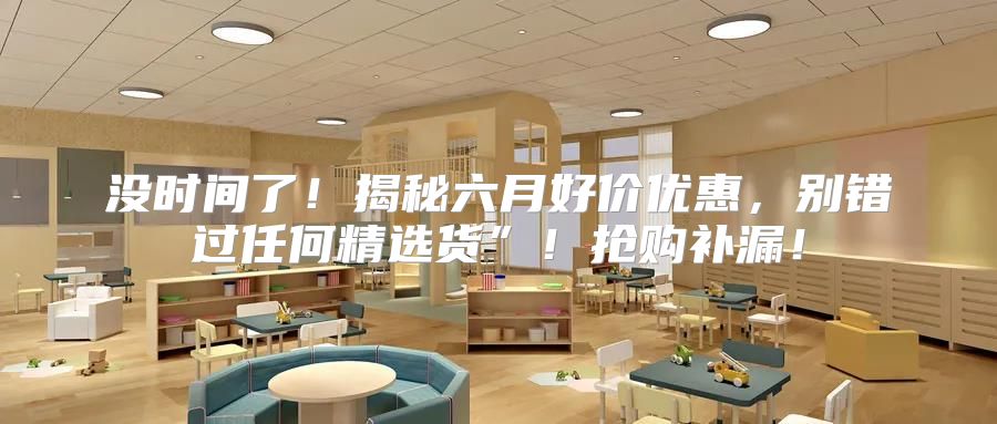 没时间了！揭秘六月好价优惠，别错过任何精选货”！抢购补漏！