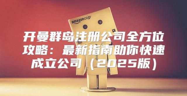开曼群岛注册公司全方位攻略：最新指南助你快速成立公司2025版