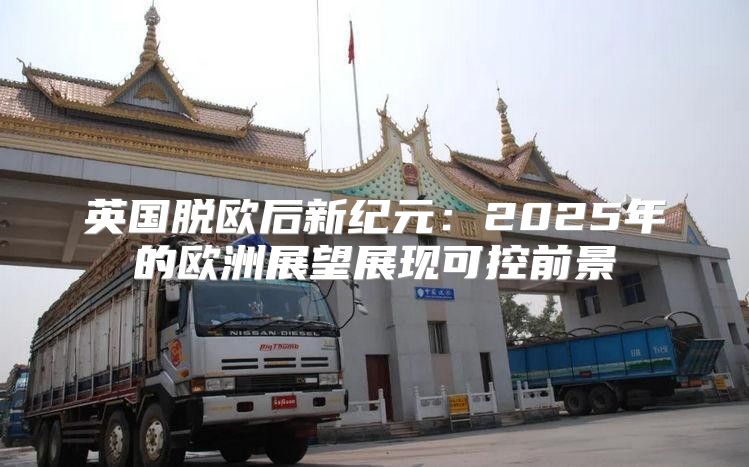 英国脱欧后新纪元：2025年的欧洲展望展现可控前景
