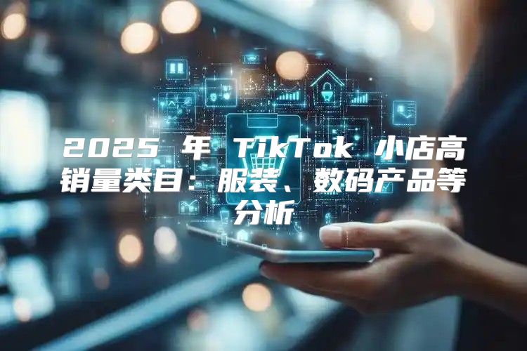 2025 年 TikTok 小店高销量类目：服装、数码产品等分析