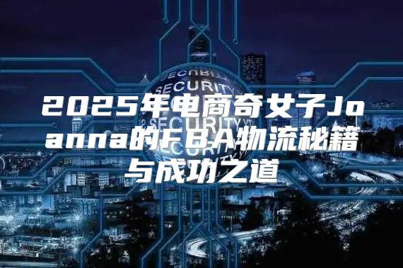 2025年电商奇女子Joanna的FBA物流秘籍与成功之道