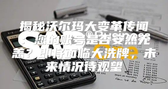 揭秘沃尔玛大变革传闻：您的账号是否安然无恙？即将面临大洗牌，未来情况待观望