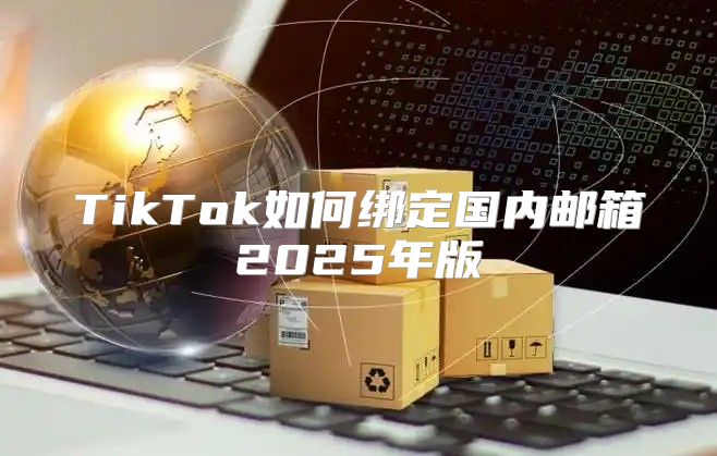 TikTok如何绑定国内邮箱2025年版
