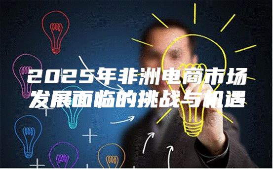 2025年非洲电商市场发展面临的挑战与机遇