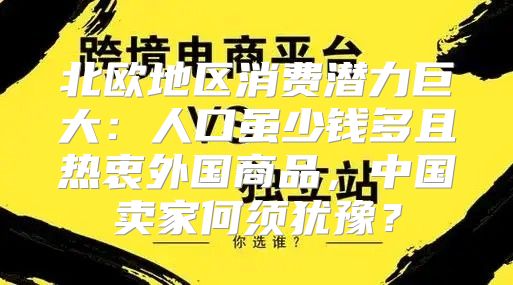 北欧地区消费潜力巨大：人口虽少钱多且热衷外国商品，中国卖家何须犹豫？