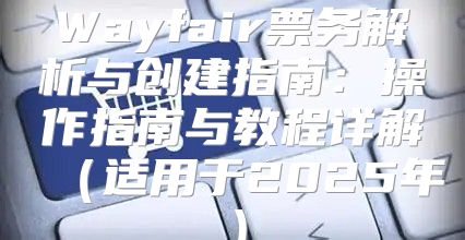 Wayfair票务解析与创建指南：操作指南与教程详解适用于2025年