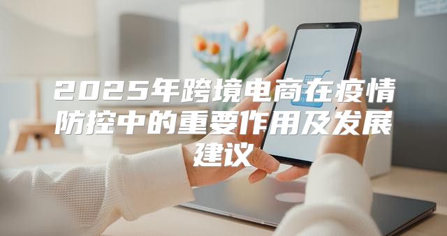 2025年跨境电商在疫情防控中的重要作用及发展建议