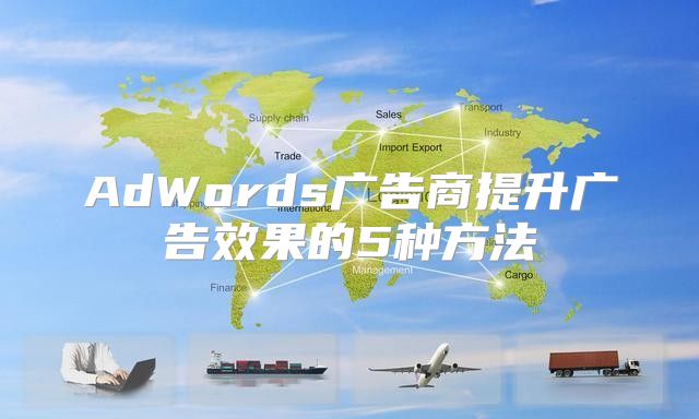 AdWords广告商提升广告效果的5种方法