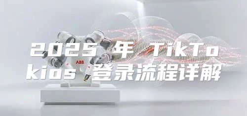 2025 年 TikTokios 登录流程详解