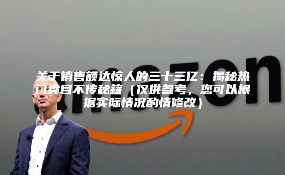 关于销售额达惊人的三十三亿：揭秘热门类目不传秘籍仅供参考，您可以根据实际情况酌情修改