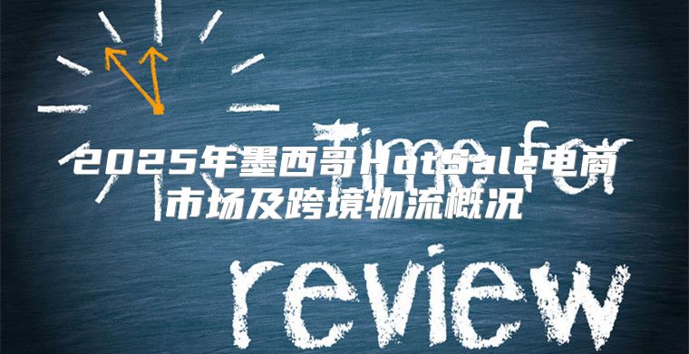 2025年墨西哥HotSale电商市场及跨境物流概况