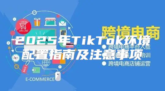 2025年TikTok环境配置指南及注意事项