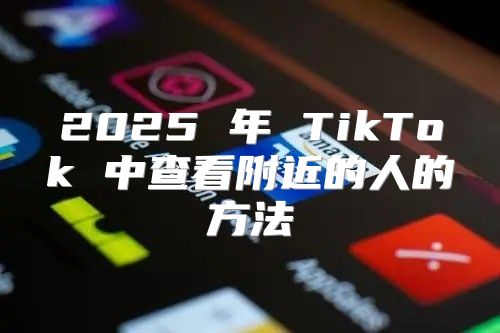 2025 年 TikTok 中查看附近的人的方法