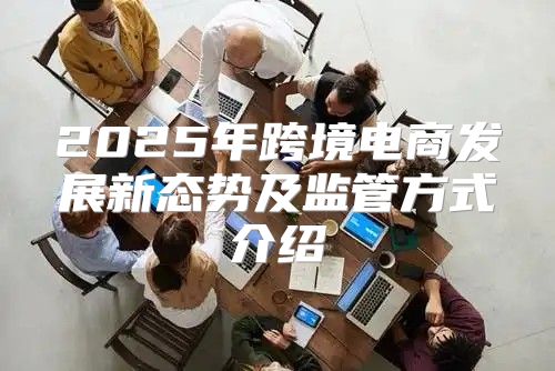 2025年跨境电商发展新态势及监管方式介绍