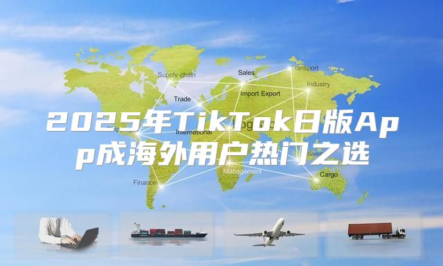 2025年TikTok日版App成海外用户热门之选
