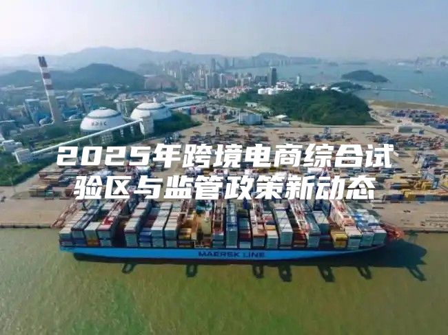 2025年跨境电商综合试验区与监管政策新动态