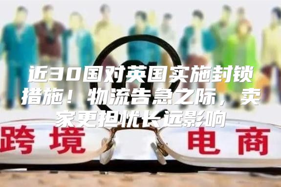 近30国对英国实施封锁措施！物流告急之际，卖家更担忧长远影响