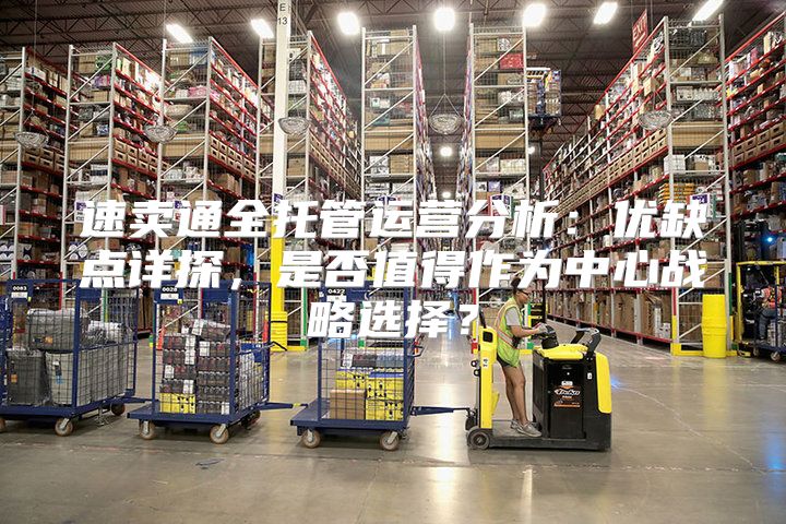 速卖通全托管运营分析：优缺点详探，是否值得作为中心战略选择？