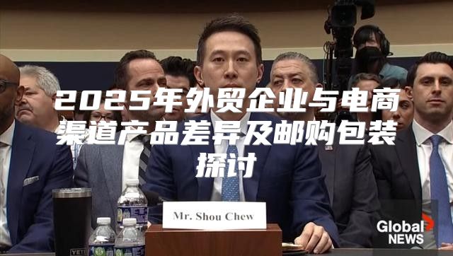 2025年外贸企业与电商渠道产品差异及邮购包装探讨