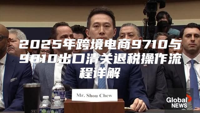 2025年跨境电商9710与9810出口清关退税操作流程详解
