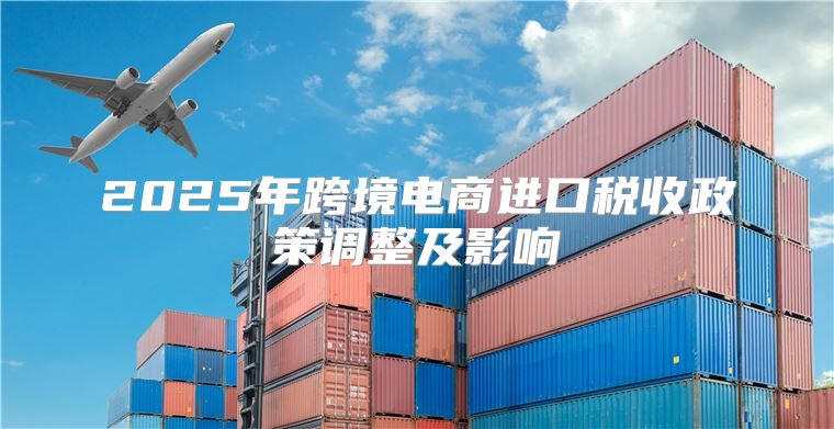 2025年跨境电商进口税收政策调整及影响
