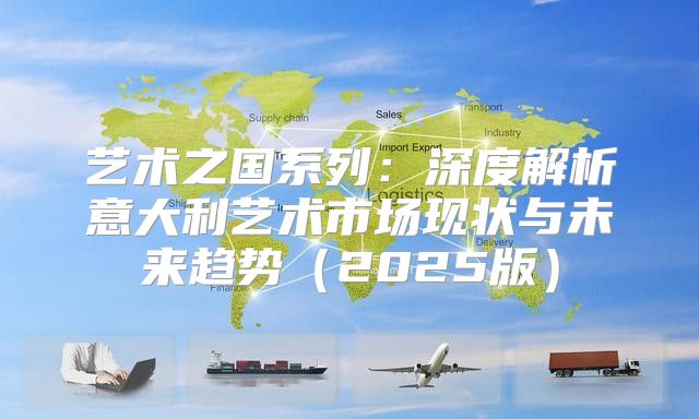 艺术之国系列：深度解析意大利艺术市场现状与未来趋势2025版