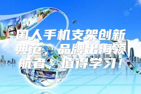 国人手机支架创新典范，品牌出海领航者，值得学习！