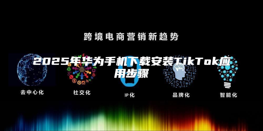 2025年华为手机下载安装TikTok应用步骤