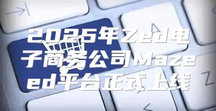 2025年Zed电子商务公司Mazeed平台正式上线