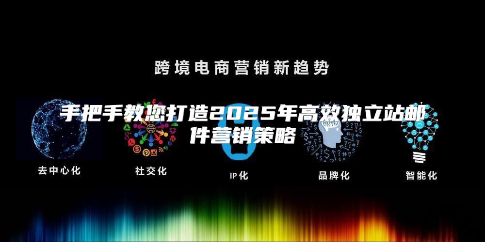 手把手教您打造2025年高效独立站邮件营销策略