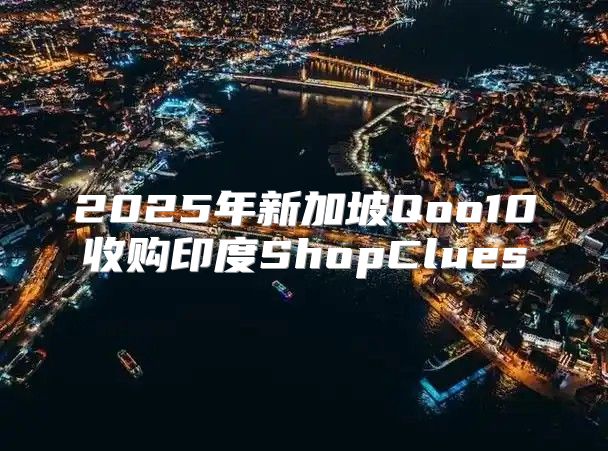 2025年新加坡Qoo10收购印度ShopClues