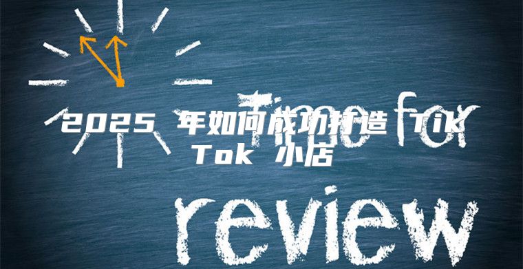 2025 年如何成功打造 TikTok 小店