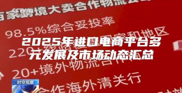 2025年进口电商平台多元发展及市场动态汇总